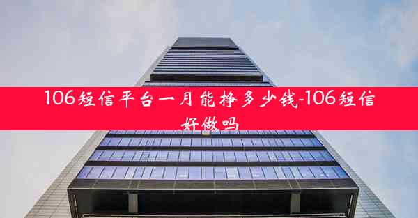106短信平台一月能挣多少钱-106短信好做吗