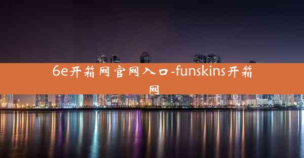 6e开箱网官网入口-funskins开箱网