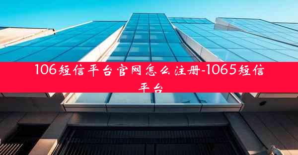 106短信平台官网怎么注册-1065短信平台