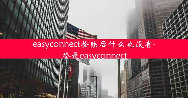 easyconnect登陆后什么也没有-登录easyconnect