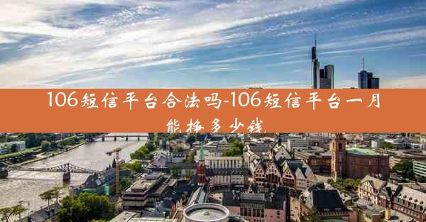 106短信平台合法吗-106短信平台一月能挣多少钱