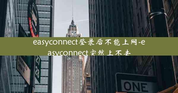 easyconnect登录后不能上网-easyconnect突然上不去