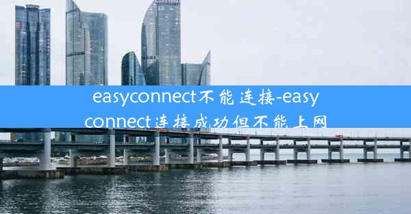 easyconnect不能连接-easyconnect连接成功但不能上网