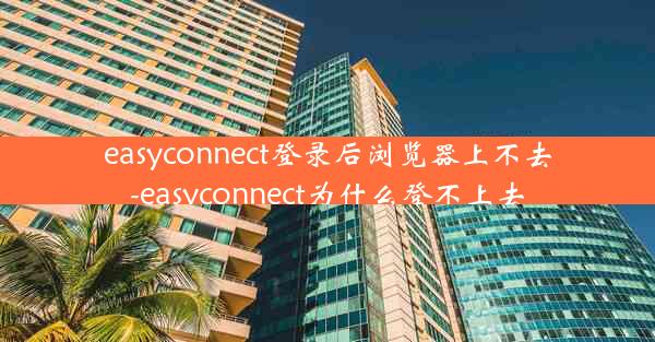 easyconnect登录后浏览器上不去-easyconnect为什么登不上去