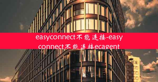 easyconnect不能连接-easyconnect不能连接ecagent