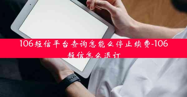 106短信平台查询怎能么停止续费-106短信怎么退订