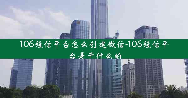 106短信平台怎么创建微信-106短信平台是干什么的