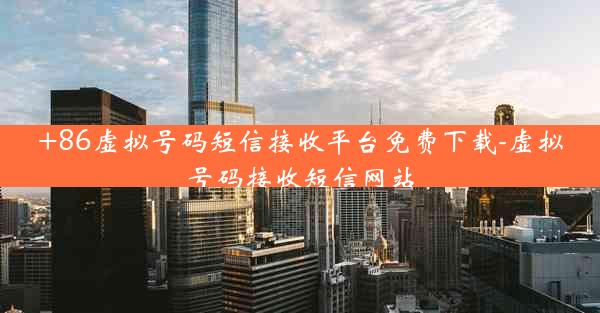 +86虚拟号码短信接收平台免费下载-虚拟号码接收短信网站