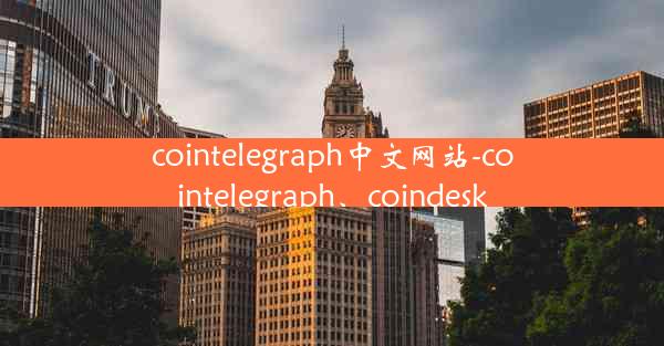 cointelegraph中文网站-cointelegraph、coindesk