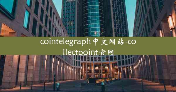 cointelegraph中文网站-collectpoint官网