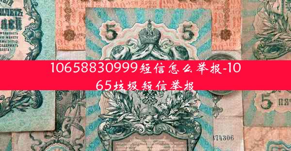 10658830999短信怎么举报-1065垃圾短信举报
