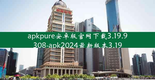 apkpure安卓版官网下载3.19.9308-apk2024最新版本3.19