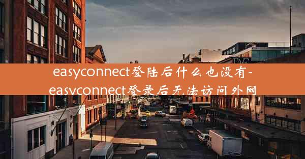 easyconnect登陆后什么也没有-easyconnect登录后无法访问外网