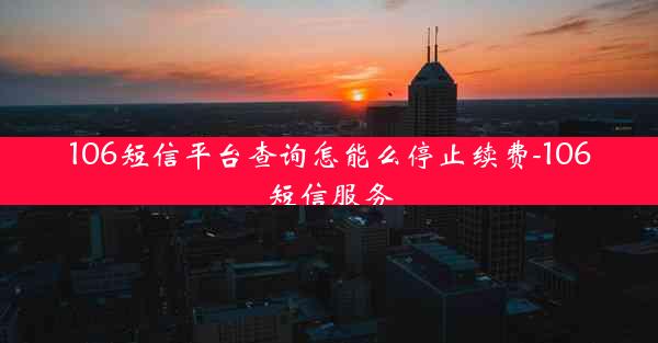 106短信平台查询怎能么停止续费-106短信服务