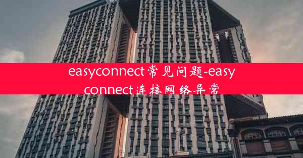 easyconnect常见问题-easyconnect连接网络异常