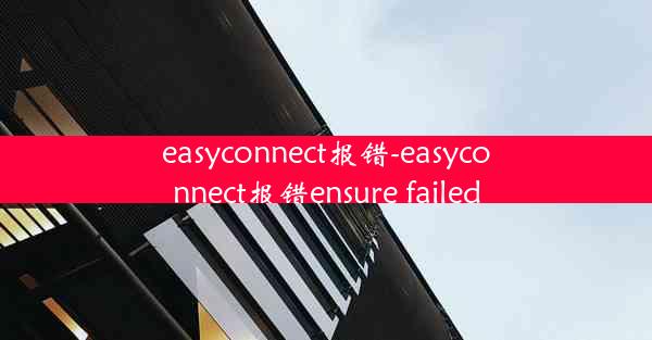 easyconnect报错-easyconnect报错ensure failed