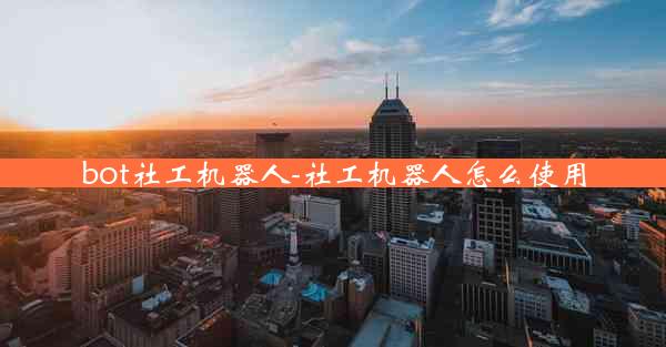 bot社工机器人-社工机器人怎么使用