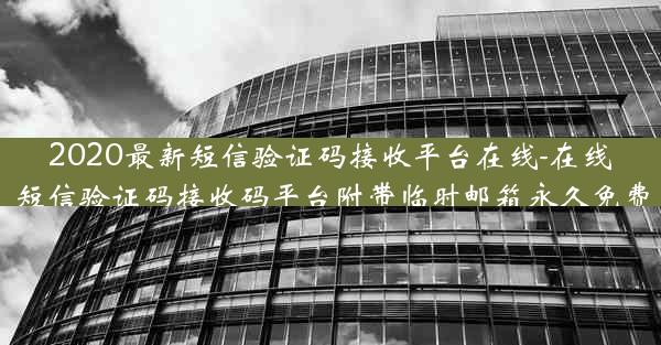 2020最新短信验证码接收平台在线-在线短信验证码接收码平台附带临时邮箱永久免费