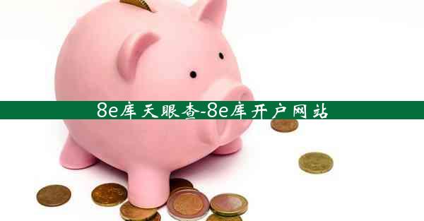 8e库天眼查-8e库开户网站