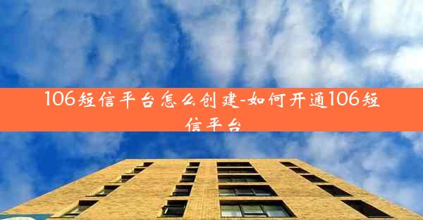 106短信平台怎么创建-如何开通106短信平台
