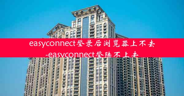 easyconnect登录后浏览器上不去-easyconnect登陆不上去