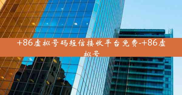 +86虚拟号码短信接收平台免费-+86虚拟号