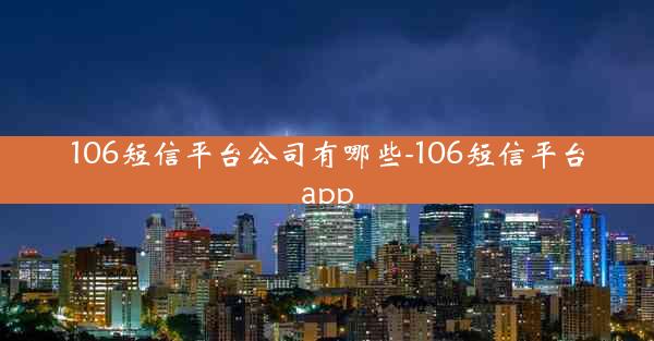 106短信平台公司有哪些-106短信平台app