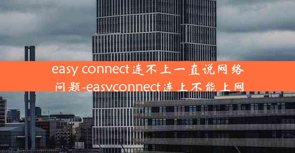 easy connect连不上一直说网络问题-easyconnect连上不能上网