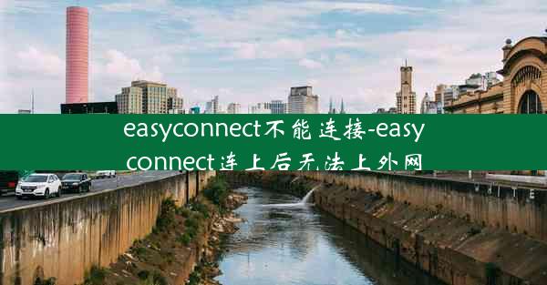 easyconnect不能连接-easyconnect连上后无法上外网