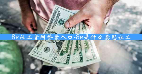 8e社工官网登录入口-8e是什么意思社工