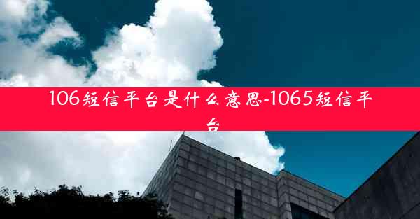 106短信平台是什么意思-1065短信平台