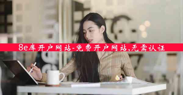 8e库开户网站-免费开户网站,无需认证