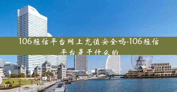 106短信平台网上充值安全吗-106短信平台是干什么的