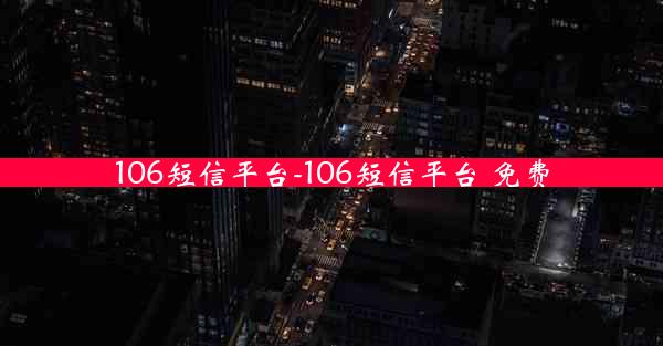 106短信平台-106短信平台 免费