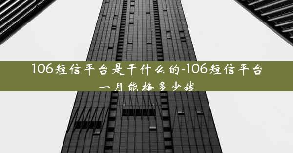 106短信平台是干什么的-106短信平台一月能挣多少钱