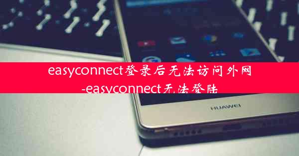 easyconnect登录后无法访问外网-easyconnect无法登陆