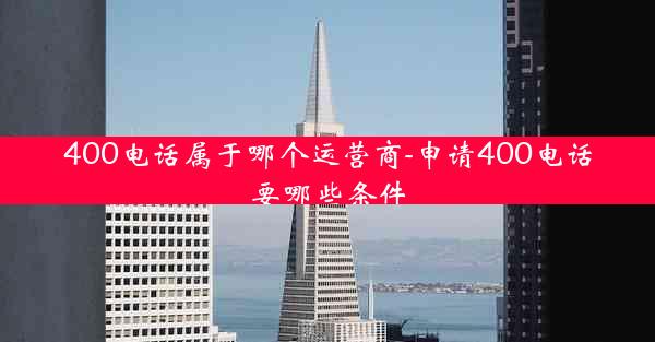 400电话属于哪个运营商-申请400电话要哪些条件