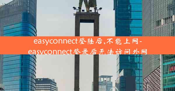 easyconnect登陆后,不能上网-easyconnect登录后无法访问外网