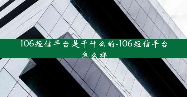 106短信平台是干什么的-106短信平台怎么样