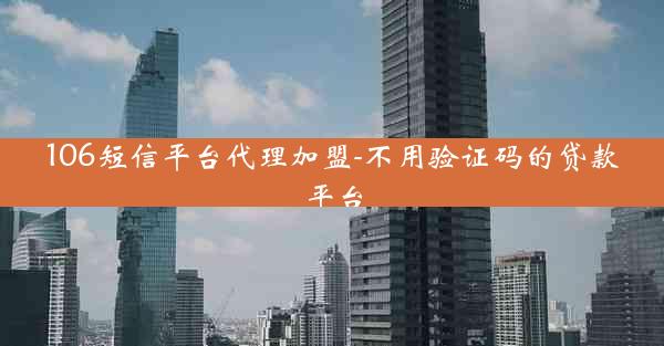 106短信平台代理加盟-不用验证码的贷款平台