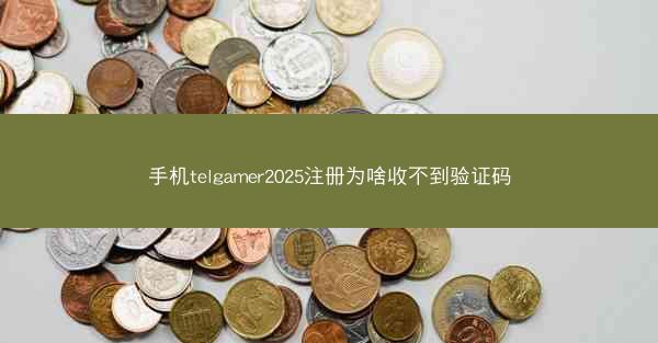手机telgamer2025注册为啥收不到验证码