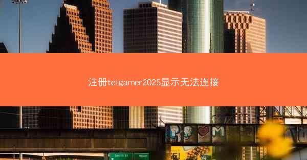 注册telgamer2025显示无法连接