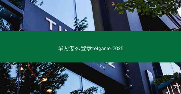 华为怎么登录telgamer2025