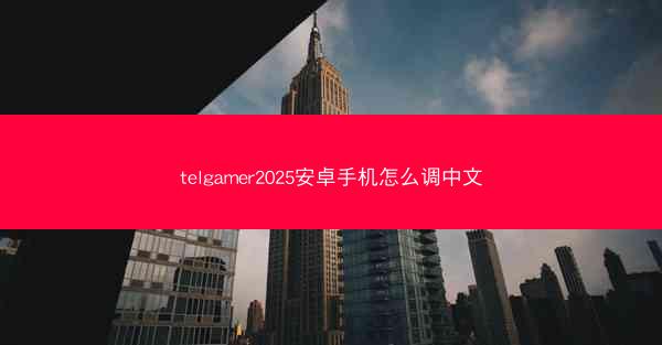 telgamer2025安卓手机怎么调中文