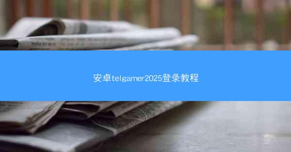 安卓telgamer2025登录教程