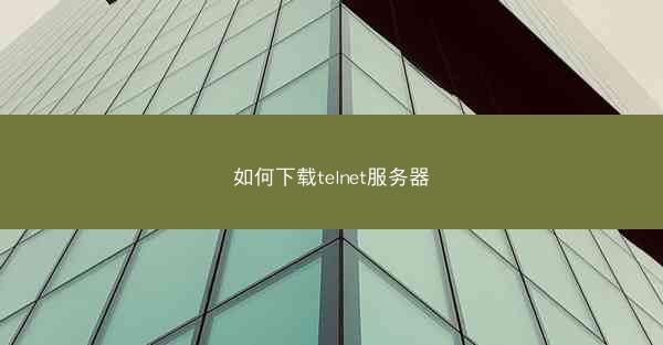 如何下载telnet服务器