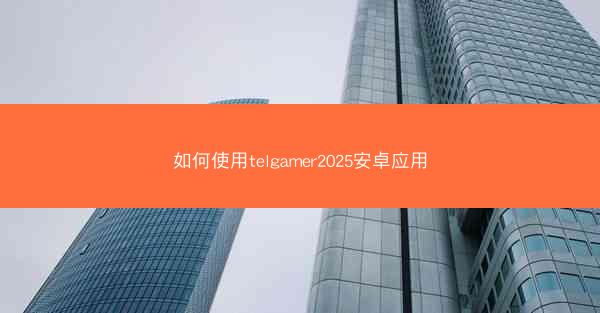 如何使用telgamer2025安卓应用