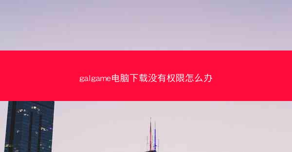 galgame电脑下载没有权限怎么办