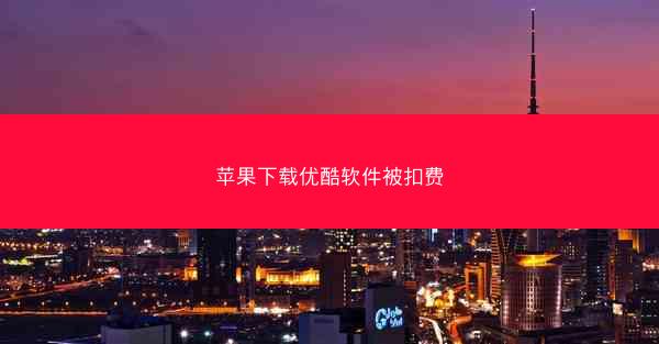 苹果下载优酷软件被扣费