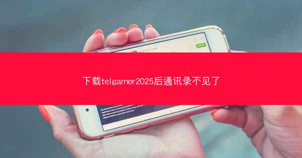 下载telgamer2025后通讯录不见了